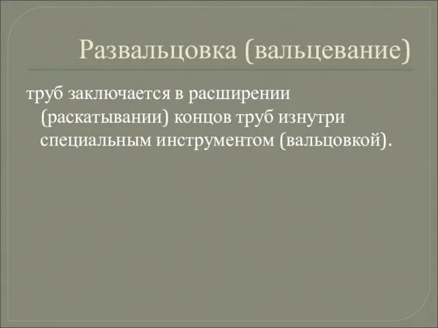 Развальцовка (вальцевание) труб заключается в расширении (раскатывании) концов труб изнутри специальным инструментом (вальцовкой).