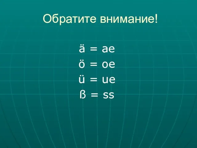 Обратите внимание! ä = ae ö = oe ü = ue ß = ss