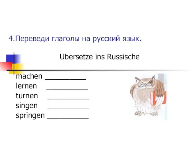 4.Переведи глаголы на русский язык. Ubersetze ins Russische machen __________ lernen __________