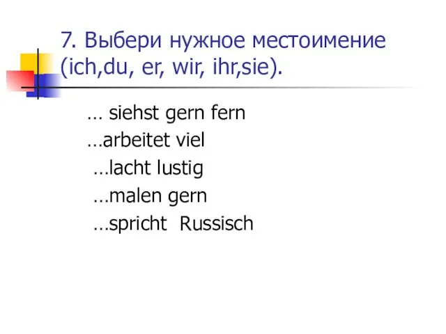 7. Выбери нужное местоимение (ich,du, er, wir, ihr,sie). … siehst gern fern