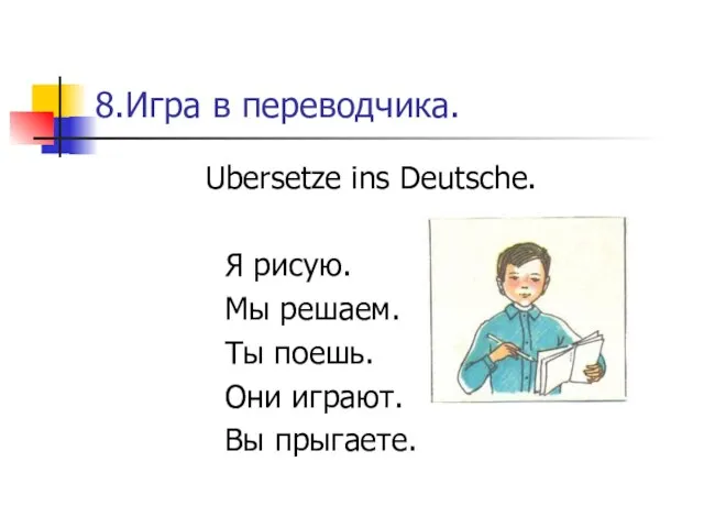 8.Игра в переводчика. Ubersetze ins Deutsche. Я рисую. Мы решаем. Ты поешь. Они играют. Вы прыгаете.