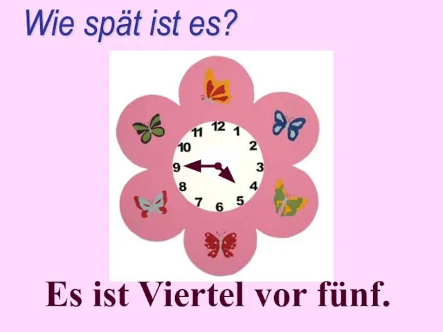 Es ist Viertel vor fünf. Wie spät ist es?