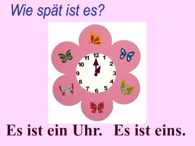 Es ist ein Uhr. Wie spät ist es? Es ist eins.