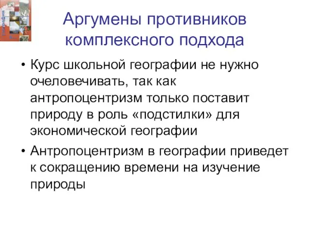 Аргумены противников комплексного подхода Курс школьной географии не нужно очеловечивать, так как