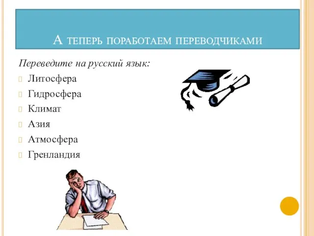 А теперь поработаем переводчиками Переведите на русский язык: Литосфера Гидросфера Климат Азия Атмосфера Гренландия