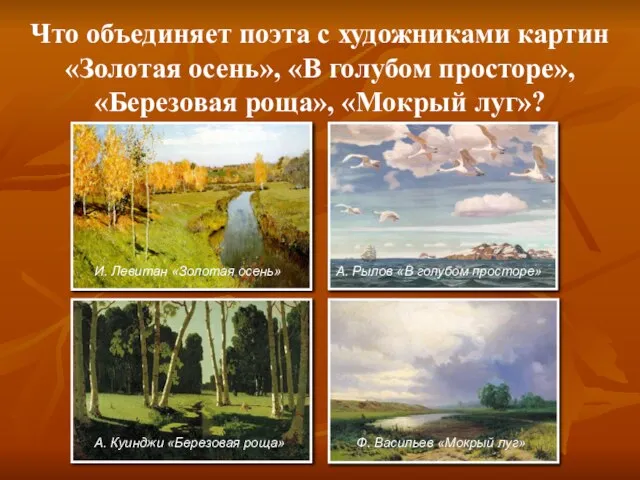 Что объединяет поэта с художниками картин «Золотая осень», «В голубом просторе», «Березовая роща», «Мокрый луг»?