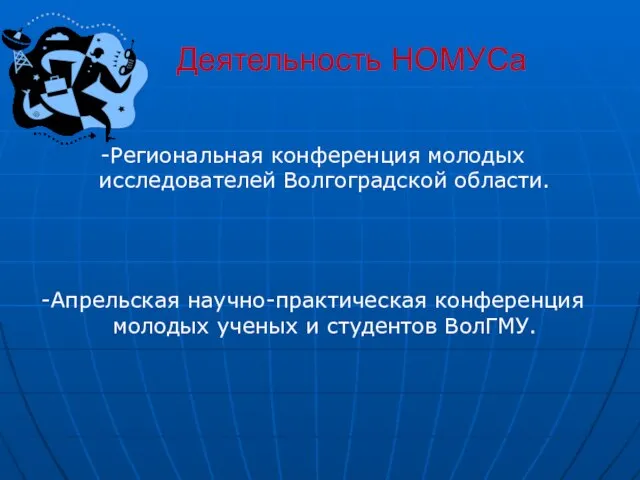 Деятельность НОМУСа -Региональная конференция молодых исследователей Волгоградской области. -Апрельская научно-практическая конференция молодых ученых и студентов ВолГМУ.