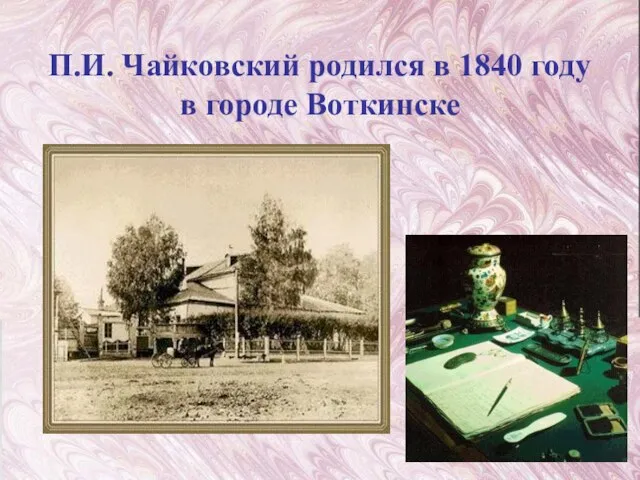 П.И. Чайковский родился в 1840 году в городе Воткинске