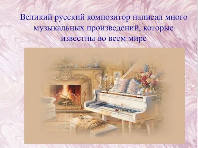 Великий русский композитор написал много музыкальных произведений, которые известны во всем мире