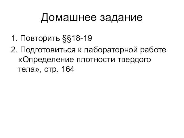 Домашнее задание 1. Повторить §§18-19 2. Подготовиться к лабораторной работе «Определение плотности твердого тела», стр. 164