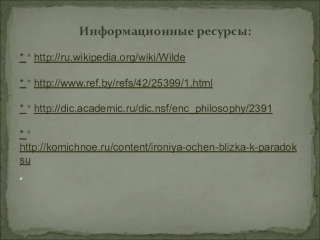 Информационные ресурсы: * * http://ru.wikipedia.org/wiki/Wilde * * http://www.ref.by/refs/42/25399/1.html * * http://dic.academic.ru/dic.nsf/enc_philosophy/2391 * * http://komichnoe.ru/content/ironiya-ochen-blizka-k-paradoksu *