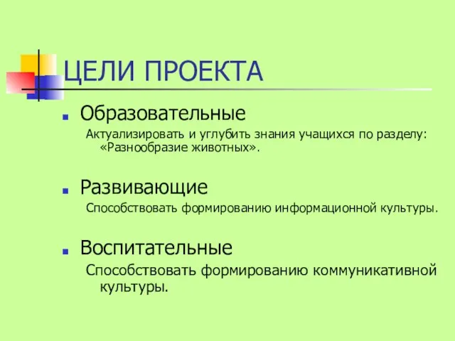 ЦЕЛИ ПРОЕКТА Образовательные Актуализировать и углубить знания учащихся по разделу: «Разнообразие животных».