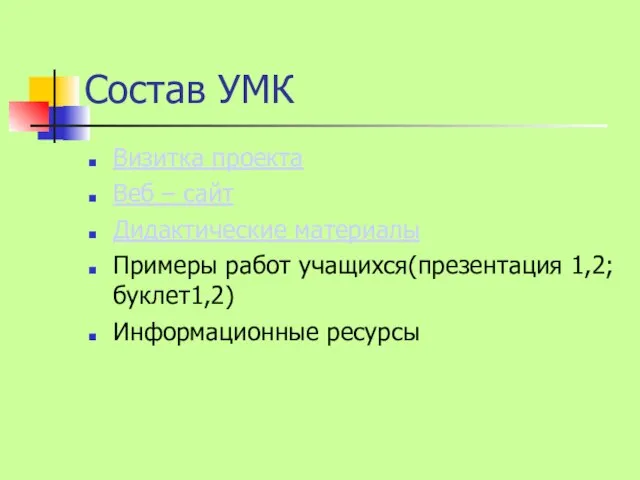 Состав УМК Визитка проекта Веб – сайт Дидактические материалы Примеры работ учащихся(презентация 1,2; буклет1,2) Информационные ресурсы