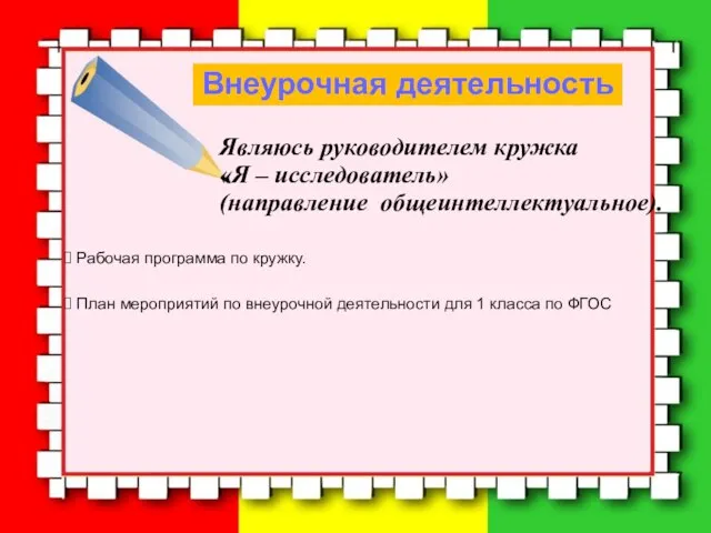 Внеурочная деятельность Являюсь руководителем кружка «Я – исследователь» (направление общеинтеллектуальное). Рабочая программа