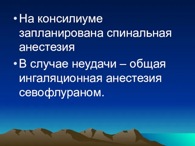 На консилиуме запланирована спинальная анестезия В случае неудачи – общая ингаляционная анестезия севофлураном.