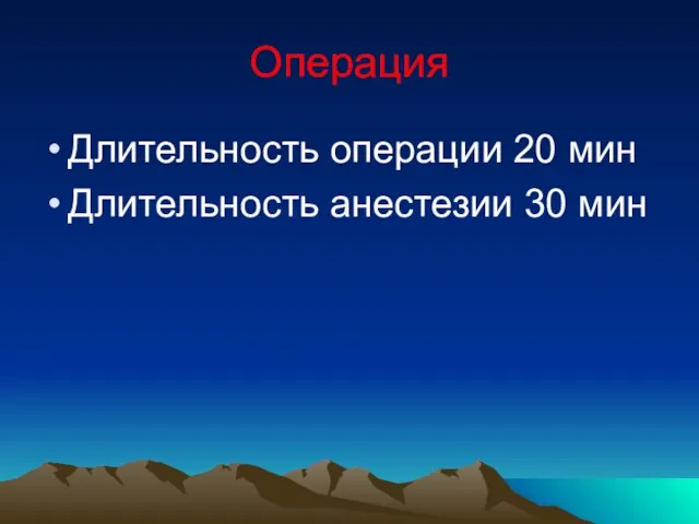 Операция Длительность операции 20 мин Длительность анестезии 30 мин