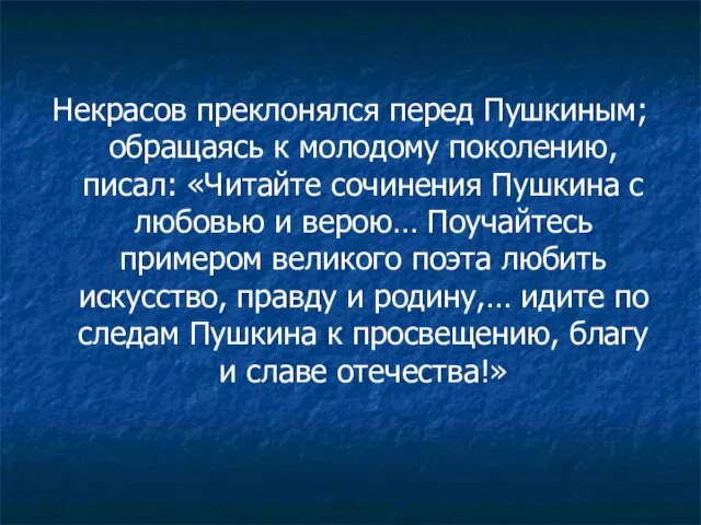 Некрасов преклонялся перед Пушкиным; обращаясь к молодому поколению, писал: «Читайте сочинения Пушкина