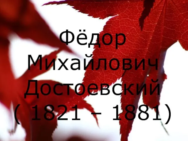 Фёдор Михайлович Достоевский ( 1821 – 1881)