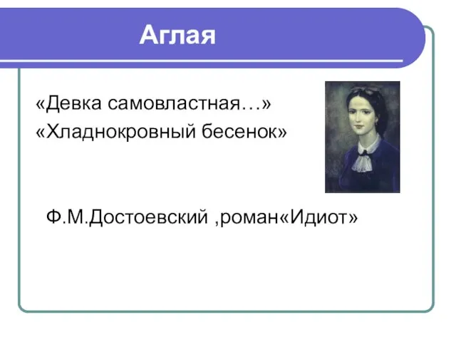 Аглая «Девка самовластная…» «Хладнокровный бесенок» Ф.М.Достоевский ,роман«Идиот»