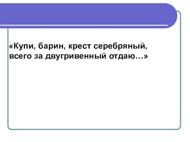 «Купи, барин, крест серебряный, всего за двугривенный отдаю…»