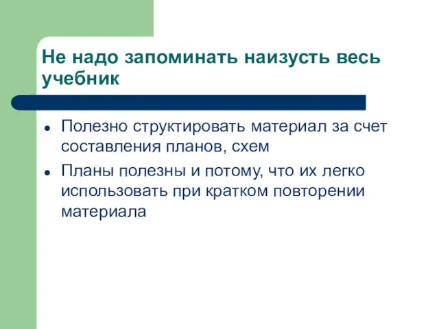 Не надо запоминать наизусть весь учебник Полезно структировать материал за счет составления