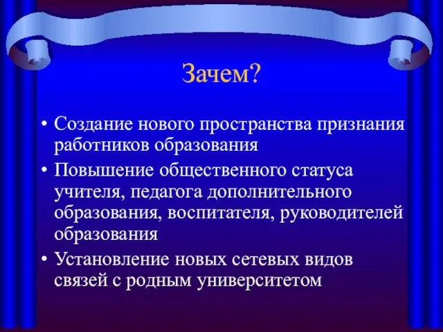 Зачем? Создание нового пространства признания работников образования Повышение общественного статуса учителя, педагога