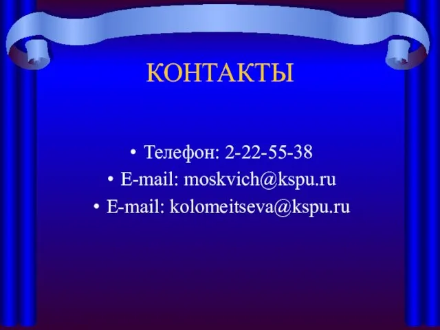 КОНТАКТЫ Телефон: 2-22-55-38 E-mail: moskvich@kspu.ru E-mail: kolomeitseva@kspu.ru