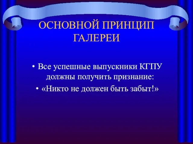 ОСНОВНОЙ ПРИНЦИП ГАЛЕРЕИ Все успешные выпускники КГПУ должны получить признание: «Никто не должен быть забыт!»