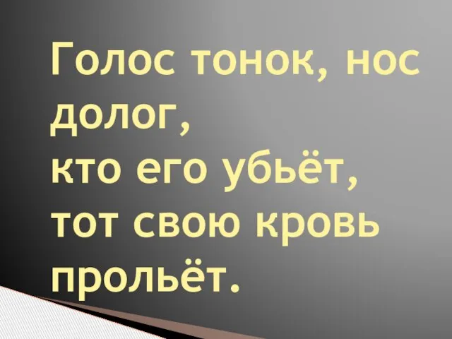 Голос тонок, нос долог, кто его убьёт, тот свою кровь прольёт.