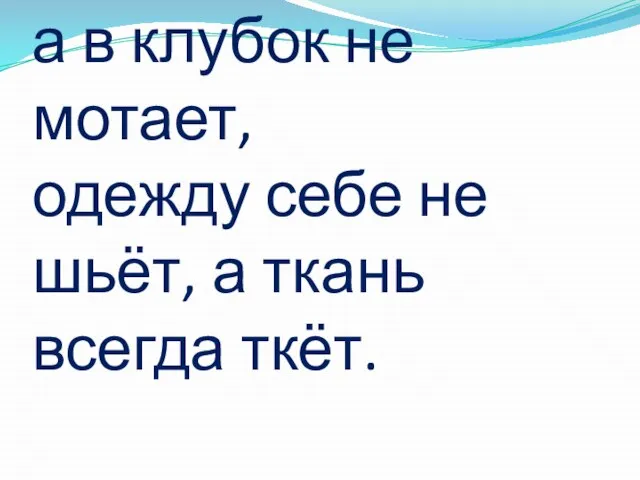 Ниток много-много, а в клубок не мотает, одежду себе не шьёт, а ткань всегда ткёт.