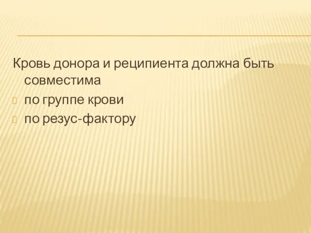 Кровь донора и реципиента должна быть совместима по группе крови по резус-фактору