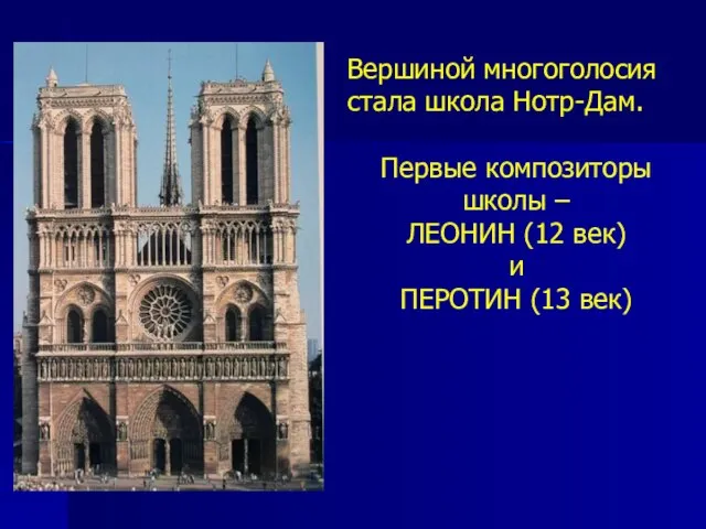 Вершиной многоголосия стала школа Нотр-Дам. Первые композиторы школы – ЛЕОНИН (12 век) и ПЕРОТИН (13 век)