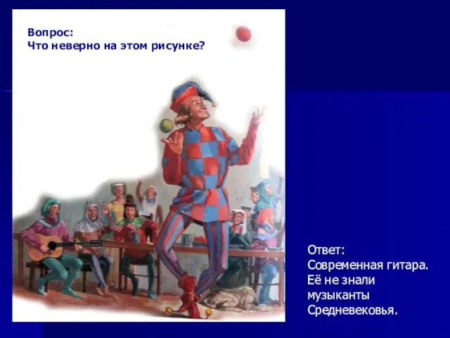 Вопрос: Что неверно на этом рисунке? Ответ: Современная гитара. Её не знали музыканты Средневековья.