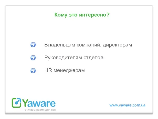 www.yaware.com.ua Владельцам компаний, директорам Руководителям отделов HR менеджерам Кому это интересно?