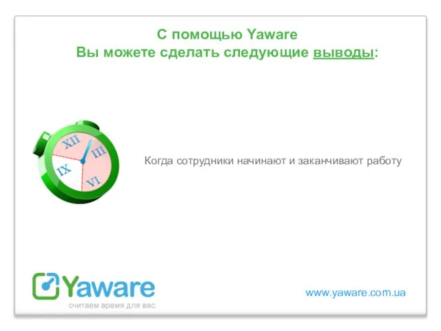 www.yaware.com.ua С помощью Yaware Вы можете сделать следующие выводы: Когда сотрудники начинают и заканчивают работу