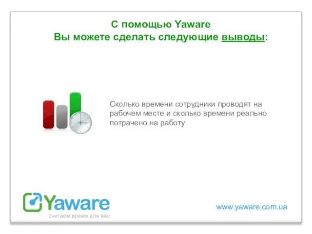 www.yaware.com.ua С помощью Yaware Вы можете сделать следующие выводы: Сколько времени сотрудники