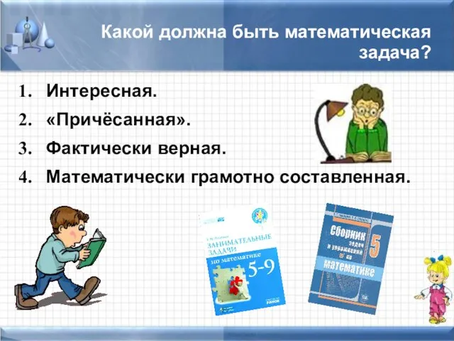 Какой должна быть математическая задача? Интересная. «Причёсанная». Фактически верная. Математически грамотно составленная.