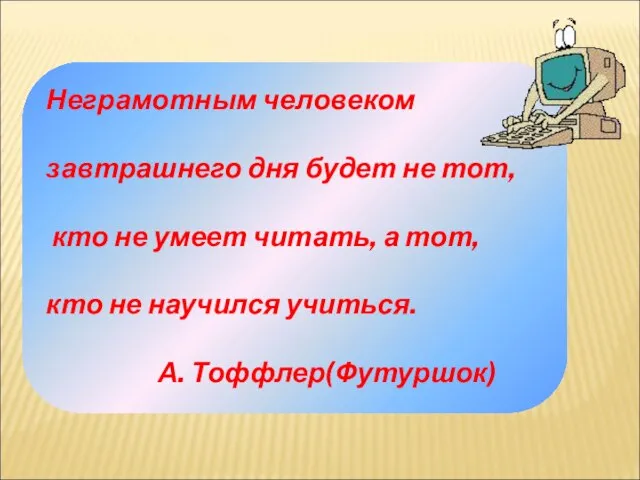 Неграмотным человеком завтрашнего дня будет не тот, кто не умеет читать, а