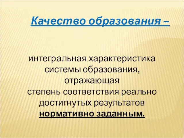 Качество образования – интегральная характеристика системы образования, отражающая степень соответствия реально достигнутых результатов нормативно заданным.