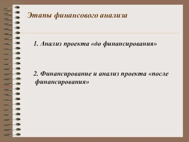 Этапы финансового анализа 1. Анализ проекта «до финансирования» 2. Финансирование и анализ проекта «после финансирования»