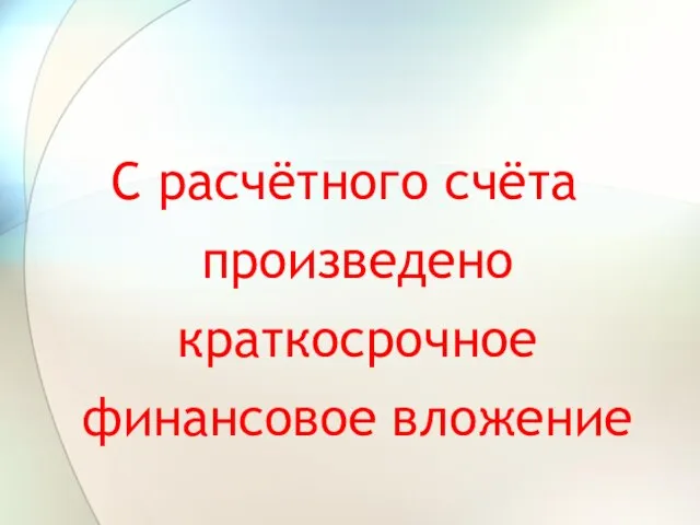 С расчётного счёта произведено краткосрочное финансовое вложение