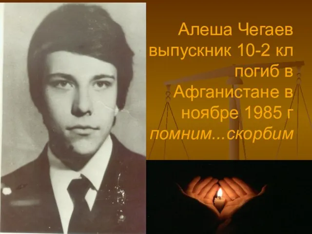 Алеша Чегаев выпускник 10-2 кл погиб в Афганистане в ноябре 1985 г помним...скорбим