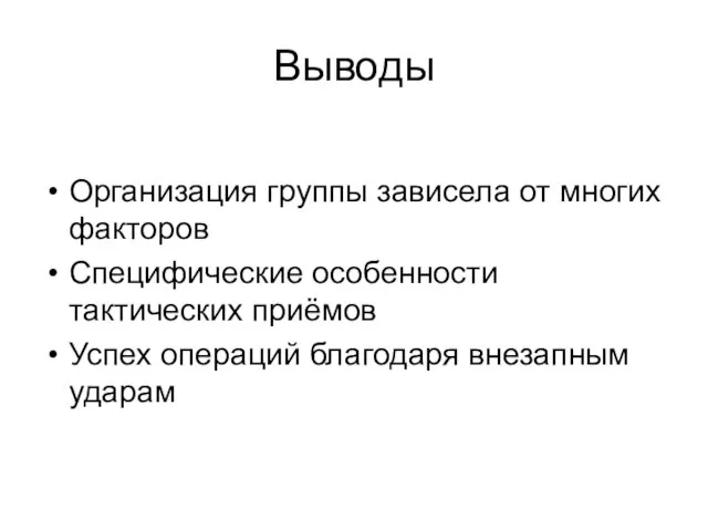 Выводы Организация группы зависела от многих факторов Специфические особенности тактических приёмов Успех операций благодаря внезапным ударам