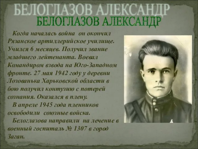 БЕЛОГЛАЗОВ АЛЕКСАНДР Когда началась война он окончил Рязанское артиллерийское училище. Учился 6
