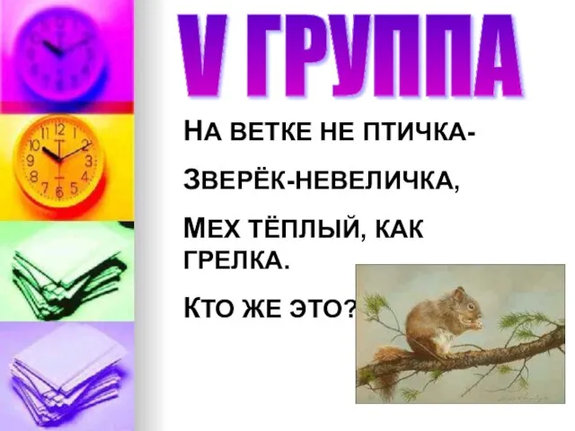 V ГРУППА НА ВЕТКЕ НЕ ПТИЧКА- ЗВЕРЁК-НЕВЕЛИЧКА, МЕХ ТЁПЛЫЙ, КАК ГРЕЛКА. КТО ЖЕ ЭТО?