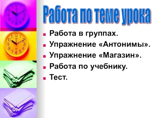 Работа в группах. Упражнение «Антонимы». Упражнение «Магазин». Работа по учебнику. Тест. Работа по теме урока