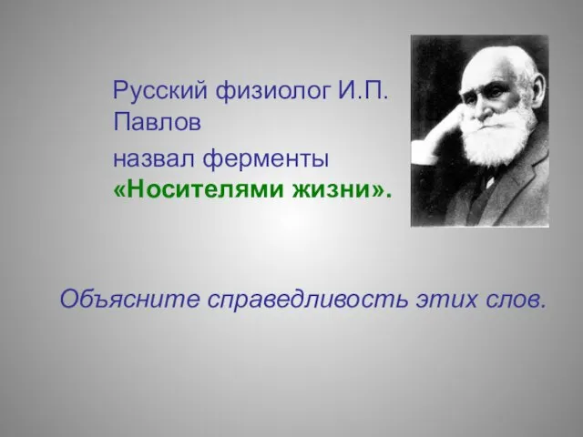 Русский физиолог И.П.Павлов назвал ферменты «Носителями жизни». Объясните справедливость этих слов.