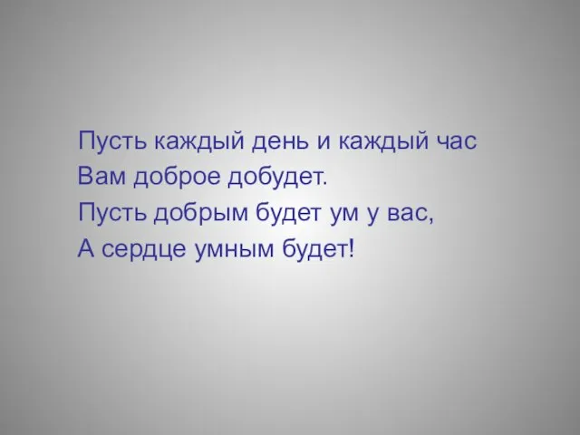 Пусть каждый день и каждый час Вам доброе добудет. Пусть добрым будет