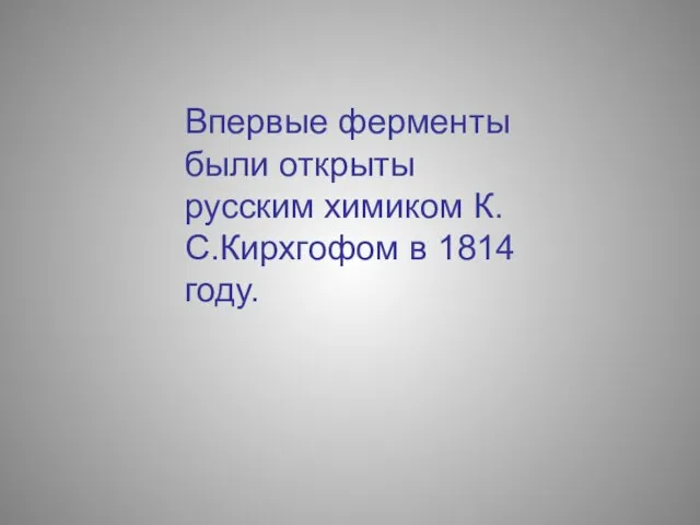 Впервые ферменты были открыты русским химиком К.С.Кирхгофом в 1814 году.