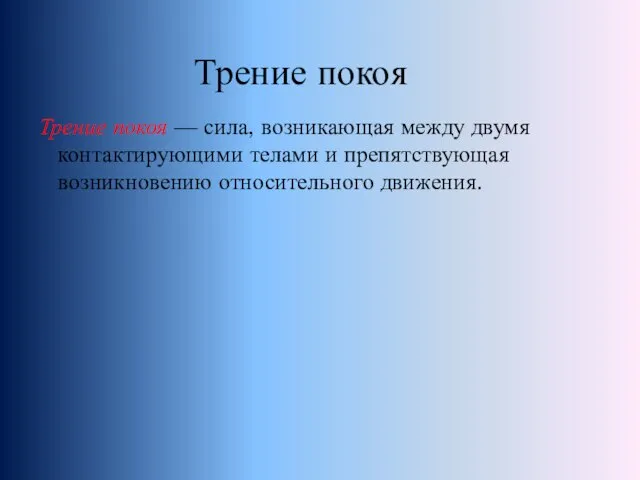 Трение покоя — сила, возникающая между двумя контактирующими телами и препятствующая возникновению относительного движения. Трение покоя